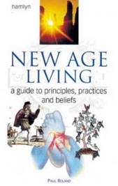 New Age Living: A Guide to Principles, Practices and Beliefs